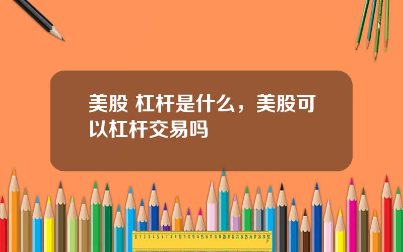美股 杠杆是什么，美股可以杠杆交易吗